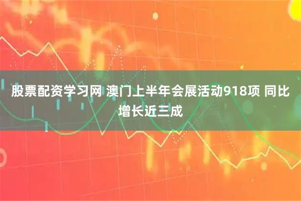 股票配资学习网 澳门上半年会展活动918项 同比增长近三成