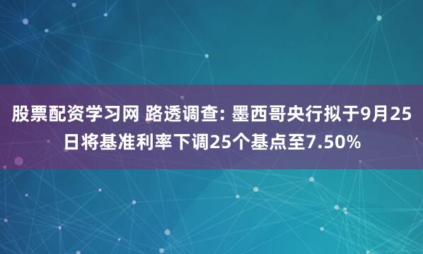 股票配资学习网 路透调查: 墨西哥央行拟于9月25日将基准利率下调25个基点至7.50%