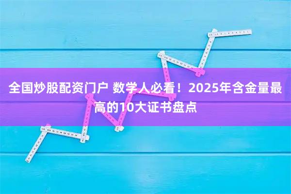 全国炒股配资门户 数学人必看！2025年含金量最高的10大证书盘点